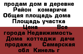 продам дом в деревне  › Район ­ комаричи › Общая площадь дома ­ 52 › Площадь участка ­ 2 705 › Цена ­ 450 - Все города Недвижимость » Дома, коттеджи, дачи продажа   . Самарская обл.,Кинель г.